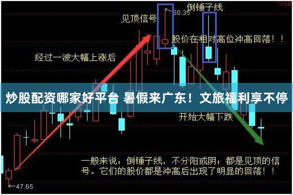 炒股配资哪家好平台 暑假来广东！文旅福利享不停