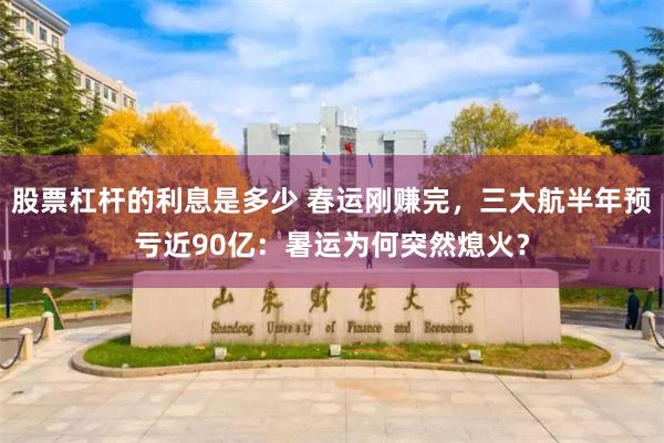 股票杠杆的利息是多少 春运刚赚完，三大航半年预亏近90亿：暑运为何突然熄火？