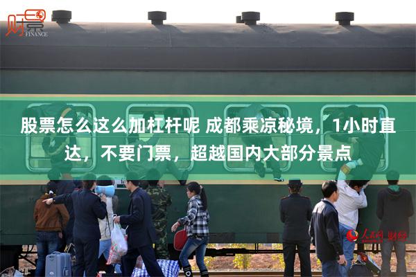 股票怎么这么加杠杆呢 成都乘凉秘境，1小时直达，不要门票，超越国内大部分景点