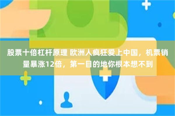 股票十倍杠杆原理 欧洲人疯狂爱上中国，机票销量暴涨12倍，第一目的地你根本想不到