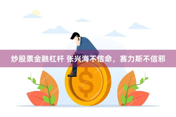炒股票金融杠杆 张兴海不信命，赛力斯不信邪