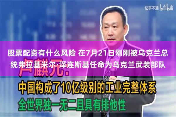 股票配资有什么风险 在7月21日刚刚被乌克兰总统弗拉基米尔·泽连斯基任命为乌克兰武装部队