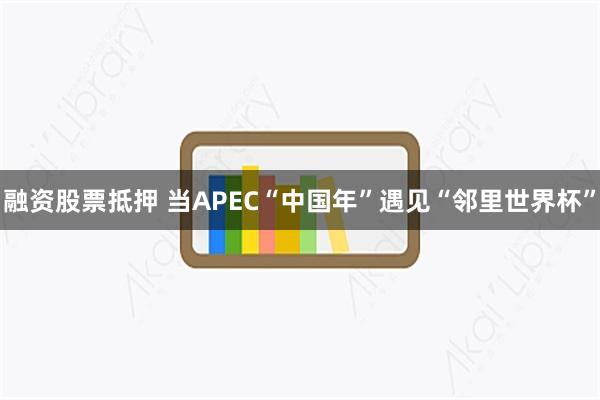融资股票抵押 当APEC“中国年”遇见“邻里世界杯”