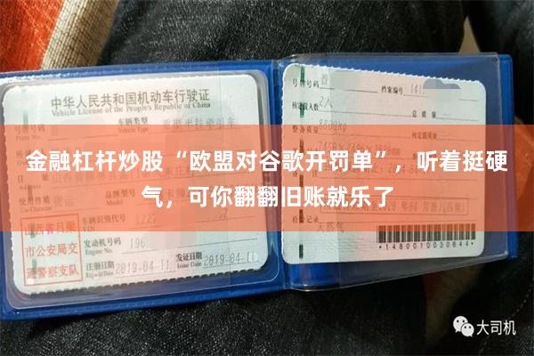 金融杠杆炒股 “欧盟对谷歌开罚单”，听着挺硬气，可你翻翻旧账就乐了