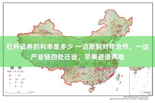 杠杆证券的利率是多少 一边限制对华合作,一边产业链四处迁徙,苹果进退两难