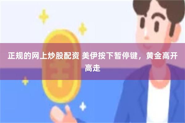 正规的网上炒股配资 美伊按下暂停键，黄金高开高走