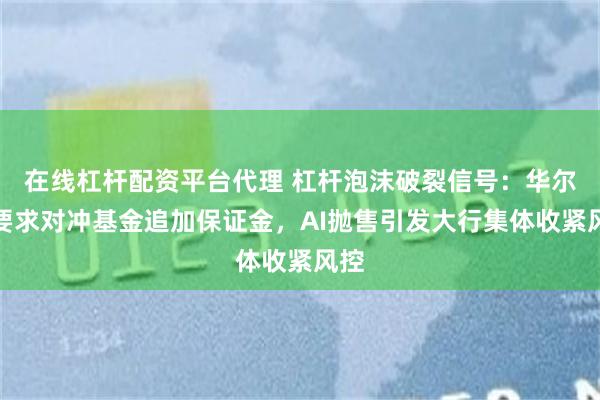 在线杠杆配资平台代理 杠杆泡沫破裂信号：华尔街要求对冲基金追加保证金，AI抛售引发大行集体收紧风控