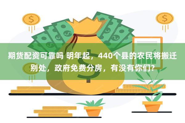期货配资可靠吗 明年起，440个县的农民将搬迁别处，政府免费分房，有没有你们？