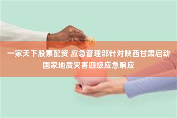 一家天下股票配资 应急管理部针对陕西甘肃启动国家地质灾害四级应急响应