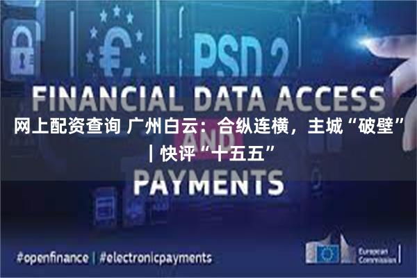 网上配资查询 广州白云：合纵连横，主城“破壁”｜快评“十五五”