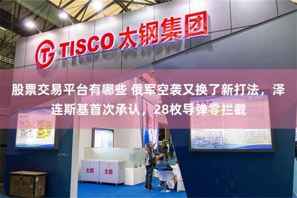 股票交易平台有哪些 俄军空袭又换了新打法，泽连斯基首次承认，28枚导弹零拦截