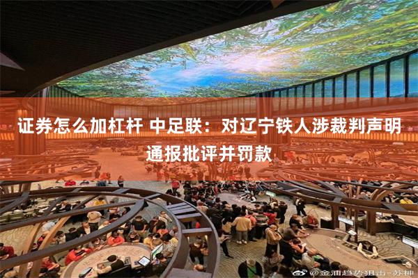 证券怎么加杠杆 中足联：对辽宁铁人涉裁判声明通报批评并罚款