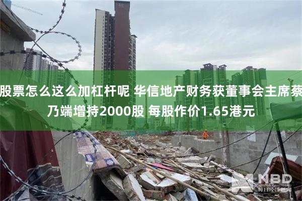 股票怎么这么加杠杆呢 华信地产财务获董事会主席蔡乃端增持2000股 每股作价1.65港元