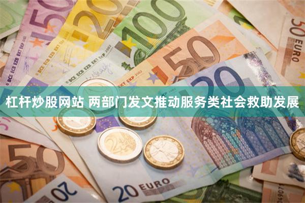 杠杆炒股网站 两部门发文推动服务类社会救助发展