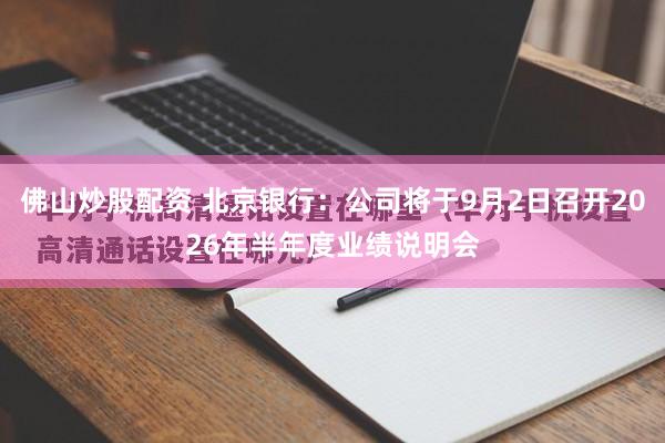 佛山炒股配资 北京银行：公司将于9月2日召开2026年半年度业绩说明会
