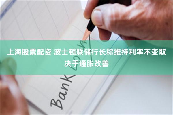上海股票配资 波士顿联储行长称维持利率不变取决于通胀改善