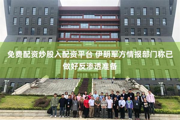 免费配资炒股入配资平台 伊朗军方情报部门称已做好反渗透准备