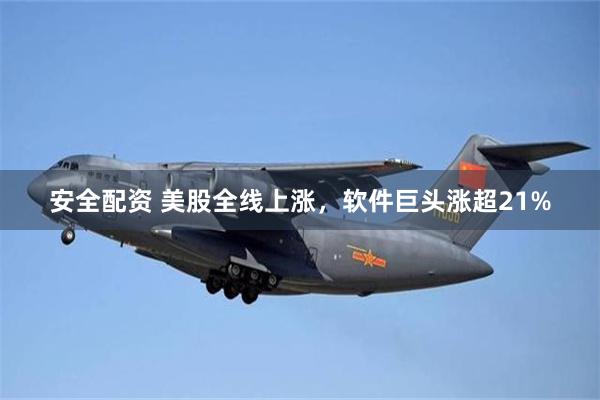 安全配资 美股全线上涨，软件巨头涨超21%