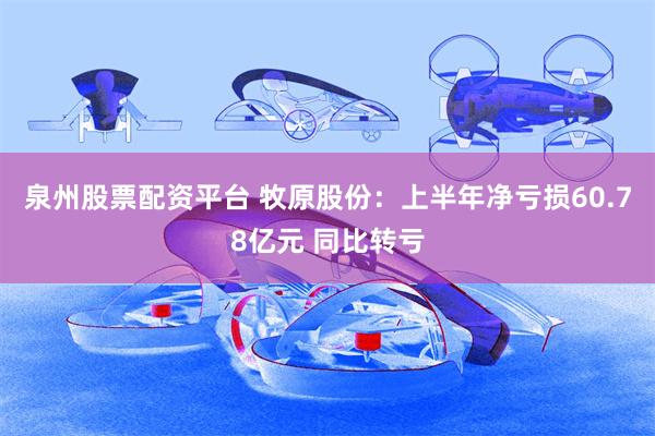 泉州股票配资平台 牧原股份：上半年净亏损60.78亿元 同比转亏