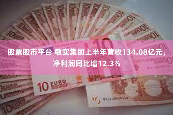 股票股市平台 敏实集团上半年营收134.08亿元，净利润同比增12.3%