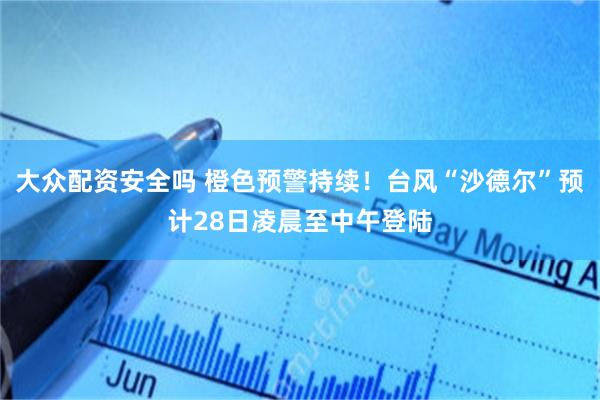 大众配资安全吗 橙色预警持续！台风“沙德尔”预计28日凌晨至中午登陆