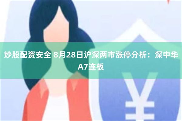 炒股配资安全 8月28日沪深两市涨停分析：深中华A7连板