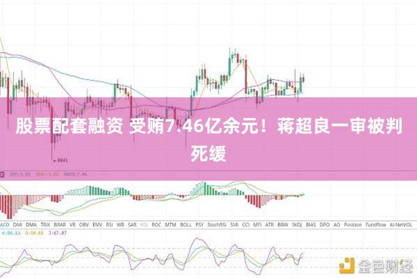 股票配套融资 受贿7.46亿余元！蒋超良一审被判死缓