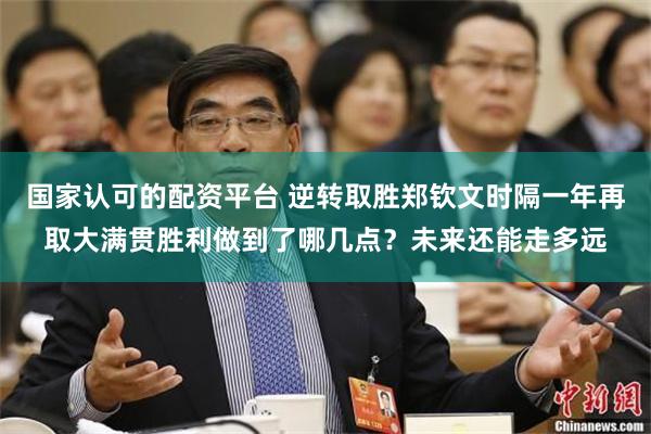 国家认可的配资平台 逆转取胜郑钦文时隔一年再取大满贯胜利做到了哪几点？未来还能走多远