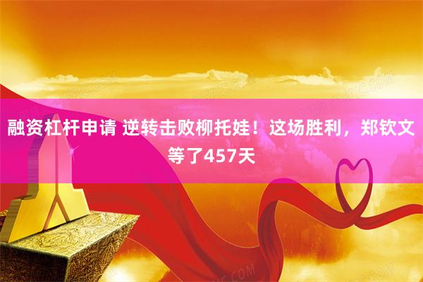 融资杠杆申请 逆转击败柳托娃！这场胜利，郑钦文等了457天