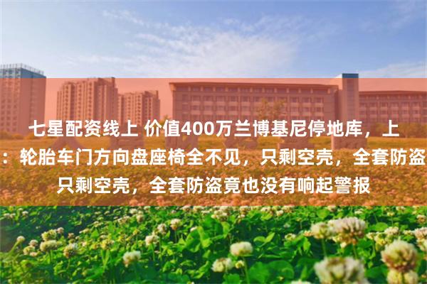 七星配资线上 价值400万兰博基尼停地库，上海车主回国后傻眼：轮胎车门方向盘座椅全不见，只剩空壳，全套防盗竟也没有响起警报
