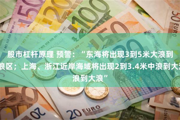 股市杠杆原理 预警：“东海将出现3到5米大浪到巨浪区；上海、浙江近岸海域将出现2到3.4米中浪到大浪”