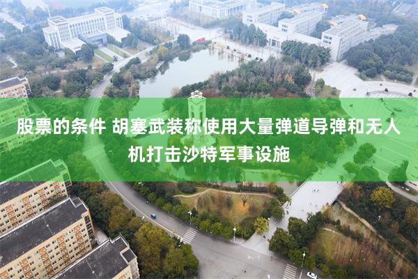 股票的条件 胡塞武装称使用大量弹道导弹和无人机打击沙特军事设施