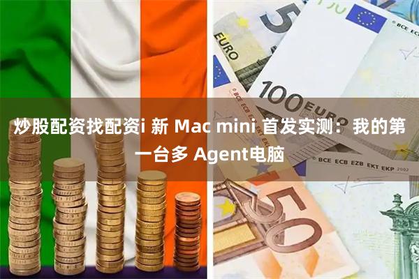 炒股配资找配资i 新 Mac mini 首发实测：我的第一台多 Agent电脑