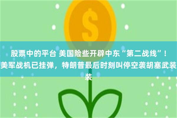 股票中的平台 美国险些开辟中东“第二战线”！美军战机已挂弹，特朗普最后时刻叫停空袭胡塞武装