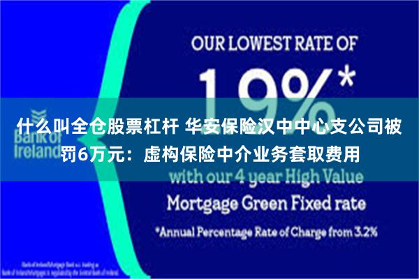 什么叫全仓股票杠杆 华安保险汉中中心支公司被罚6万元：虚构保险中介业务套取费用