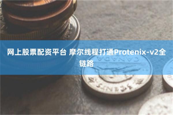网上股票配资平台 摩尔线程打通Protenix-v2全链路