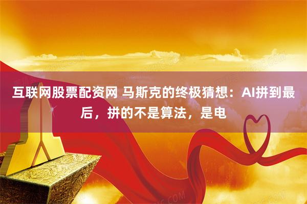 互联网股票配资网 马斯克的终极猜想：AI拼到最后，拼的不是算法，是电