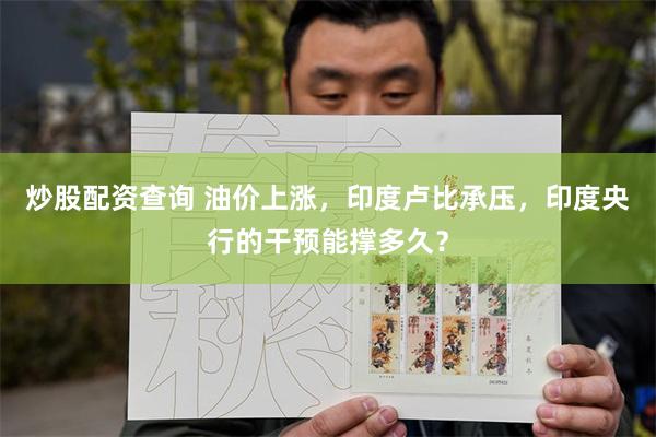 炒股配资查询 油价上涨，印度卢比承压，印度央行的干预能撑多久？