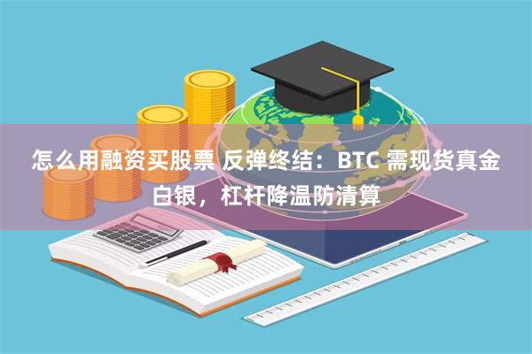 怎么用融资买股票 反弹终结：BTC 需现货真金白银，杠杆降温防清算