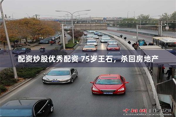 配资炒股优秀配资 75岁王石，杀回房地产