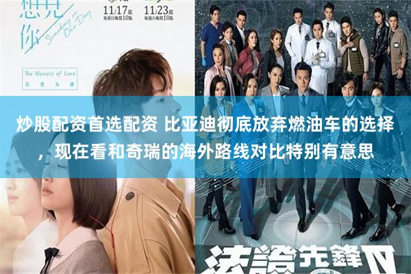 炒股配资首选配资 比亚迪彻底放弃燃油车的选择，现在看和奇瑞的海外路线对比特别有意思