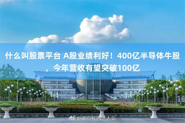 什么叫股票平台 A股业绩利好!400亿半导体牛股,今年营收有望突破100亿