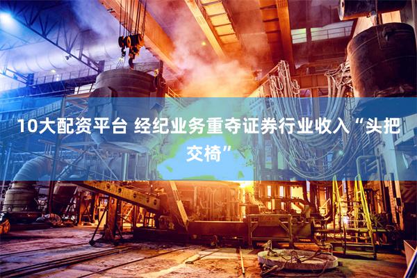 10大配资平台 经纪业务重夺证券行业收入“头把交椅”