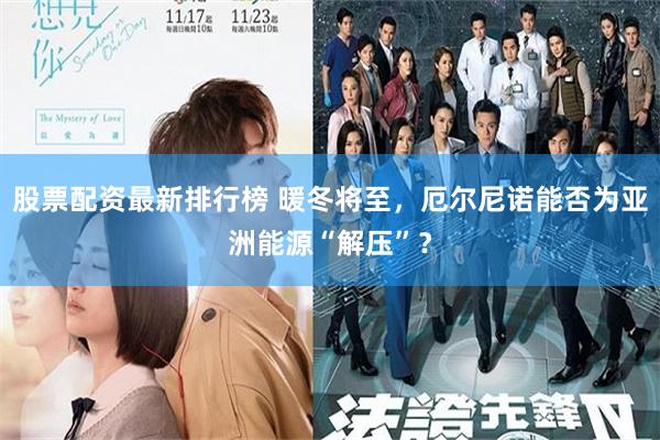 股票配资最新排行榜 暖冬将至，厄尔尼诺能否为亚洲能源“解压”？