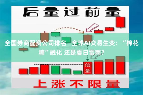 全国券商配资公司排名   全球AI交易生变：“棉花糖”融化 还是夏日雷雨？