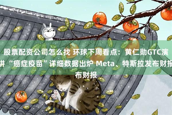 股票配资公司怎么找 环球下周看点：黄仁勋GTC演讲 “癌症疫苗”详细数据出炉 Meta、特斯拉发布财报
