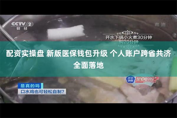 配资实操盘 新版医保钱包升级 个人账户跨省共济全面落地
