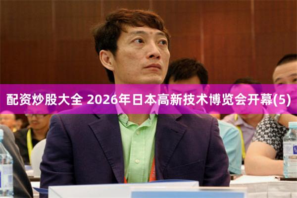 配资炒股大全 2026年日本高新技术博览会开幕(5)