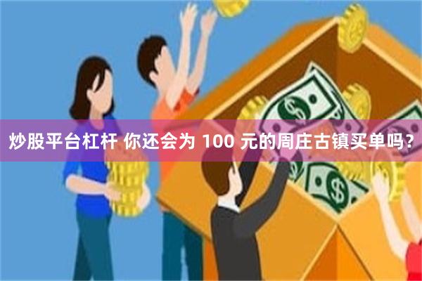 炒股平台杠杆 你还会为 100 元的周庄古镇买单吗？