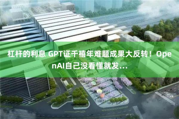 杠杆的利息 GPT证千禧年难题成果大反转！OpenAI自己没看懂就发…